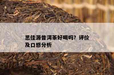 思佳源普洱茶好喝吗？评价及口感分析