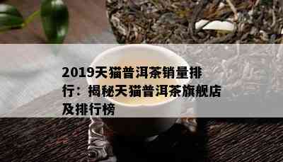 2019天猫普洱茶销量排行：揭秘天猫普洱茶旗舰店及排行榜