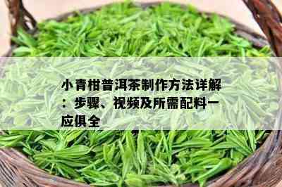 小青柑普洱茶制作方法详解：步骤、视频及所需配料一应俱全