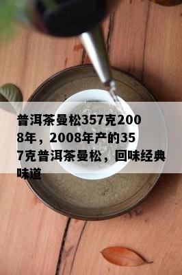 普洱茶曼松357克2008年，2008年产的357克普洱茶曼松，回味经典味道