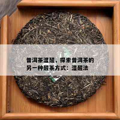 普洱茶湿醒，探索普洱茶的另一种醒茶方式：湿醒法