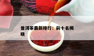 普洱茶最新排行：前十名揭晓