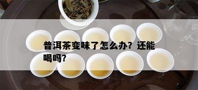 普洱茶变味了怎么办？还能喝吗？