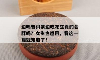 边喝普洱茶边吃花生真的会胖吗？女生也适用，看这一篇就知道了！