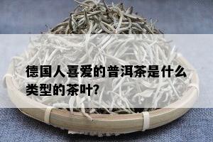 德国人喜爱的普洱茶是什么类型的茶叶？