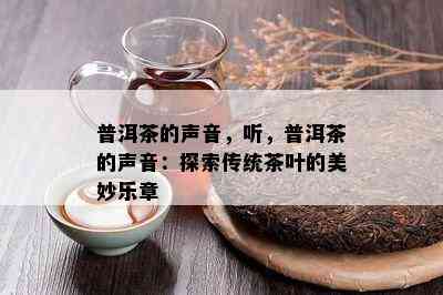 普洱茶的声音，听，普洱茶的声音：探索传统茶叶的美妙乐章