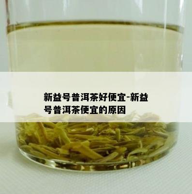 新益号普洱茶好便宜-新益号普洱茶便宜的起因