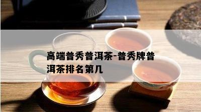 高端普秀普洱茶-普秀牌普洱茶排名第几