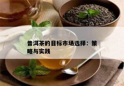 普洱茶的目标市场选择：策略与实践