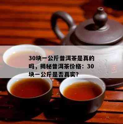 30块一公斤普洱茶是真的吗，揭秘普洱茶价格：30块一公斤是否真实？