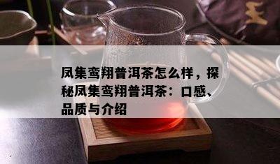 凤集鸾翔普洱茶怎么样，探秘凤集鸾翔普洱茶：口感、品质与介绍