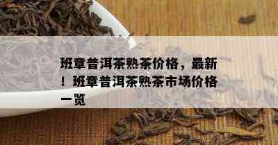 班章普洱茶熟茶价格，最新！班章普洱茶熟茶市场价格一览