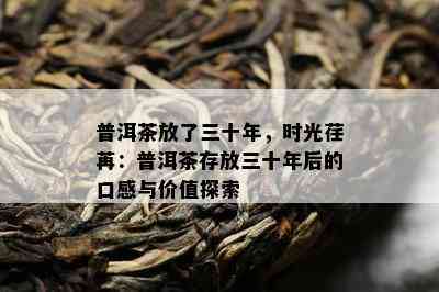 普洱茶放了三十年，时光荏苒：普洱茶存放三十年后的口感与价值探索