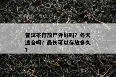 普洱茶存放户外好吗？冬天适合吗？最长可以存放多久？