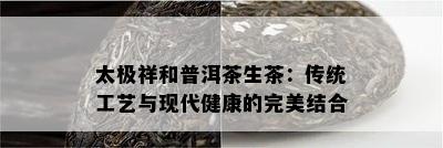 太极祥和普洱茶生茶：传统工艺与现代健康的完美结合