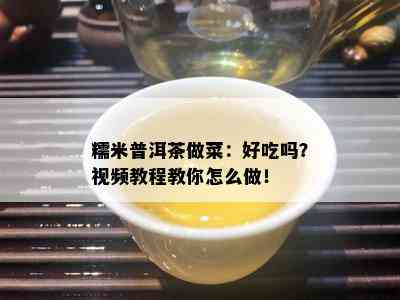 糯米普洱茶做菜：好吃吗？视频教程教你怎么做！