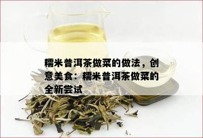 糯米普洱茶做菜的做法，创意美食：糯米普洱茶做菜的全新尝试