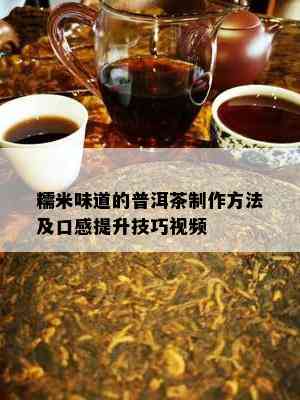 糯米味道的普洱茶制作方法及口感提升技巧视频