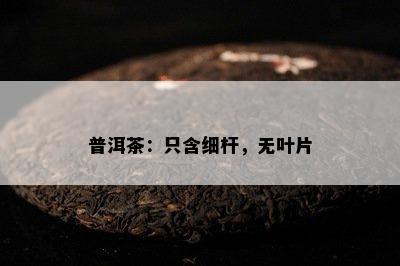 普洱茶：只含细杆，无叶片