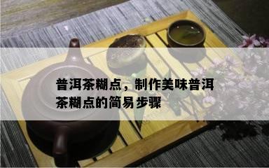 普洱茶糊点，制作美味普洱茶糊点的简易步骤