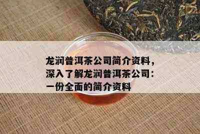 龙润普洱茶公司简介资料，深入熟悉龙润普洱茶公司：一份全面的简介资料