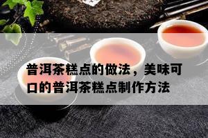 普洱茶糕点的做法，美味可口的普洱茶糕点制作方法