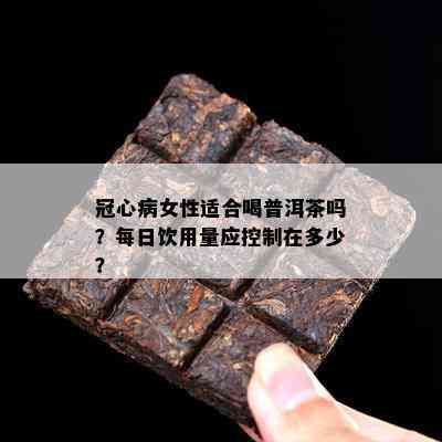 冠心病女性适合喝普洱茶吗？每日饮用量应控制在多少？