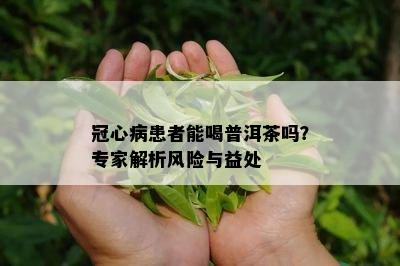 冠心病患者能喝普洱茶吗？专家解析风险与益处