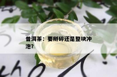 普洱茶：要掰碎还是整块冲泡？