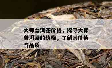 大师普洱茶价格，探寻大师普洱茶的价格，了解其价值与品质