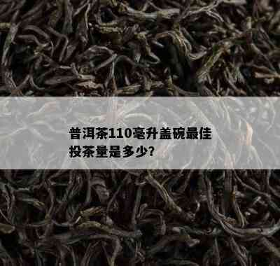 普洱茶110毫升盖碗更佳投茶量是多少？