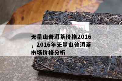 无量山普洱茶价格2016，2016年无量山普洱茶市场价格分析