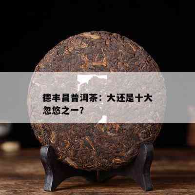 德丰昌普洱茶：大还是十大忽悠之一？