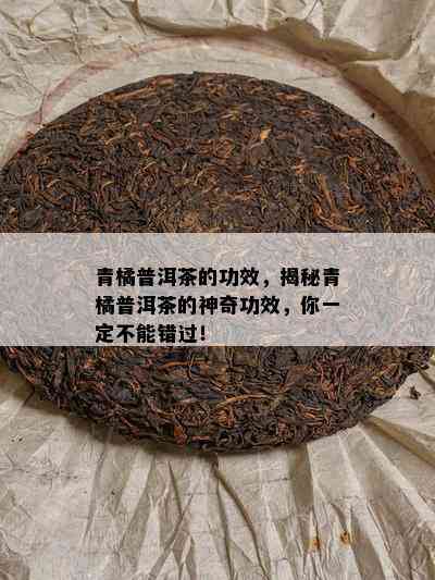 青橘普洱茶的功效，揭秘青橘普洱茶的神奇功效，你一定不能错过！