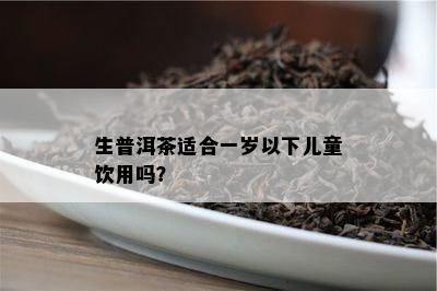 生普洱茶适合一岁以下儿童饮用吗？