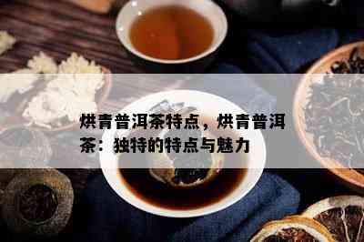 烘青普洱茶特点，烘青普洱茶：独特的特点与魅力