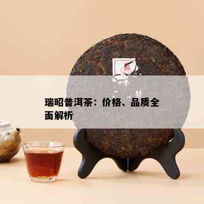 瑞昭普洱茶：价格、品质全面解析