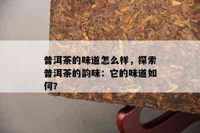 普洱茶的味道怎么样，探索普洱茶的韵味：它的味道怎样？