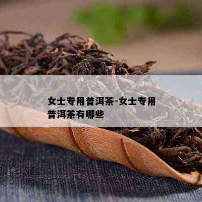 女士专用普洱茶-女士专用普洱茶有哪些