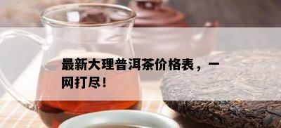 最新大理普洱茶价格表，一网打尽！