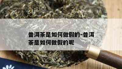 普洱茶是怎样做假的-普洱茶是怎样做假的呢