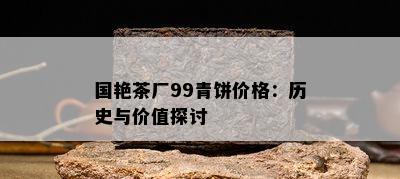 国艳茶厂99青饼价格：历史与价值探讨