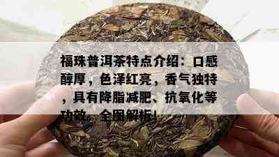 福珠普洱茶特点介绍：口感醇厚，色泽红亮，香气特别，具有降脂减肥、抗氧化等功效。全图解析！