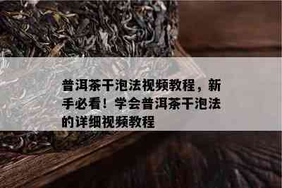 普洱茶干泡法视频教程，新手必看！学会普洱茶干泡法的详细视频教程