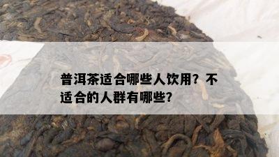 普洱茶适合哪些人饮用？不适合的人群有哪些？