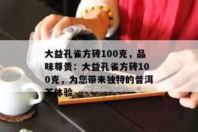 大益孔雀方砖100克，品味尊贵：大益孔雀方砖100克，为您带来独特的普洱茶体验