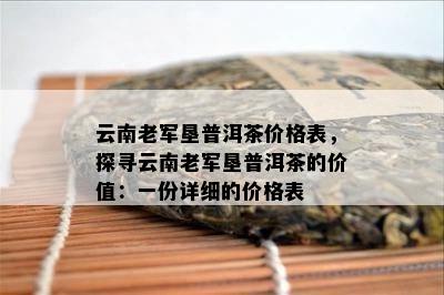 云南老军垦普洱茶价格表，探寻云南老军垦普洱茶的价值：一份详细的价格表