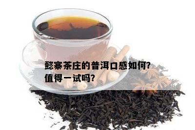 懿寨茶庄的普洱口感如何？值得一试吗？