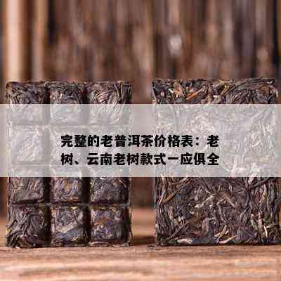 完整的老普洱茶价格表：老树、云南老树款式一应俱全