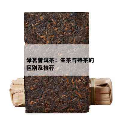 泽茗普洱茶：生茶与熟茶的区别及推荐